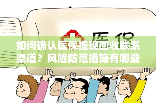 如何确认医保提现回收联系渠道？风险防范措施有哪些？
